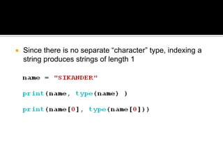  Since there is no separate “character” type, indexing a
string produces strings of length 1
 
