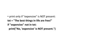 • print only if "expensive" is NOT present:
txt = "The best things in life are free!"
if "expensive" not in txt:
print("No, 'expensive' is NOT present.")
 