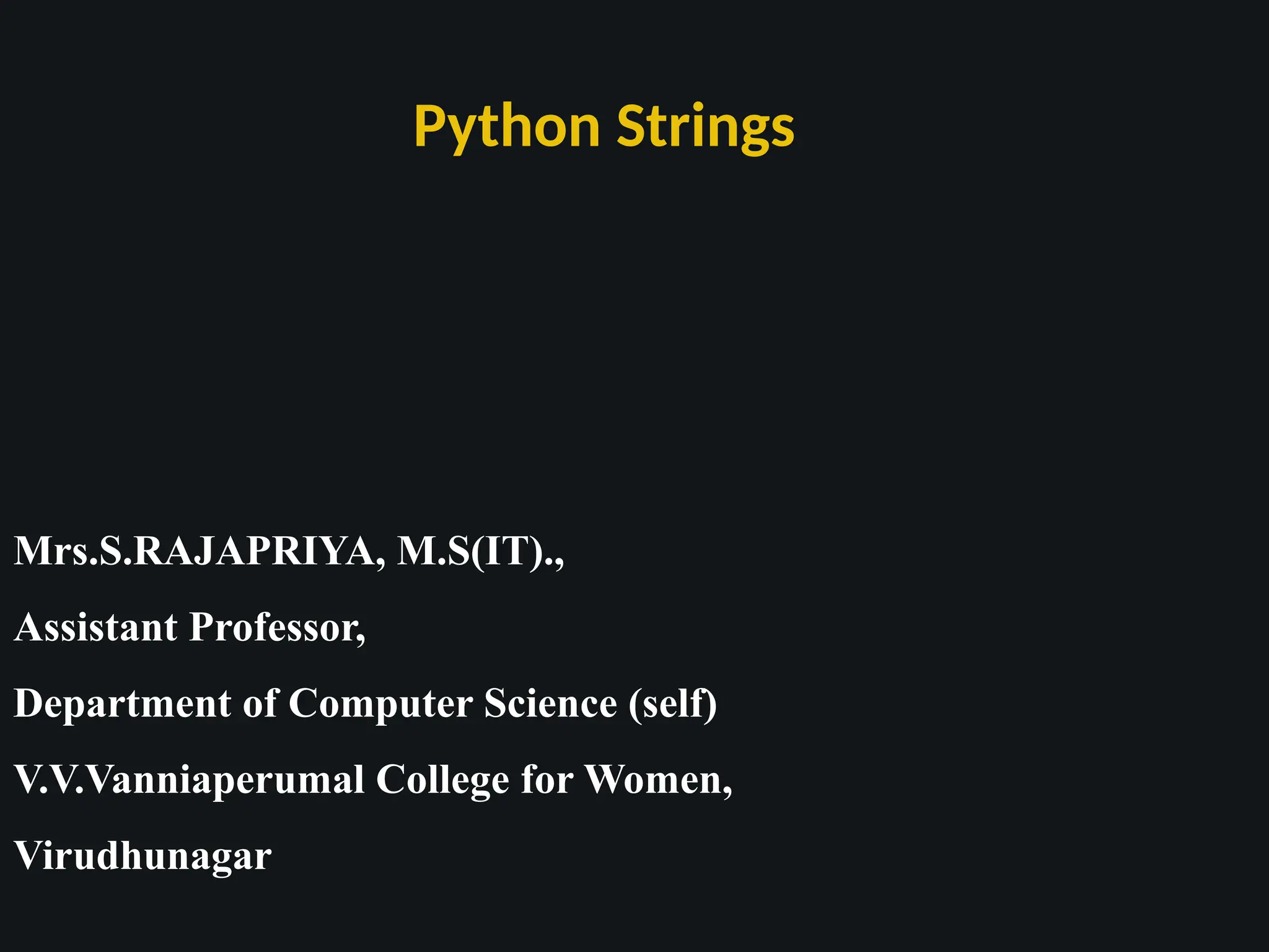 Python Strings
Mrs.S.RAJAPRIYA, M.S(IT).,
Assistant Professor,
Department of Computer Science (self)
V.V.Vanniaperumal College for Women,
Virudhunagar
 
