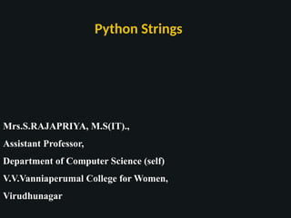 Python Strings
Mrs.S.RAJAPRIYA, M.S(IT).,
Assistant Professor,
Department of Computer Science (self)
V.V.Vanniaperumal College for Women,
Virudhunagar
 