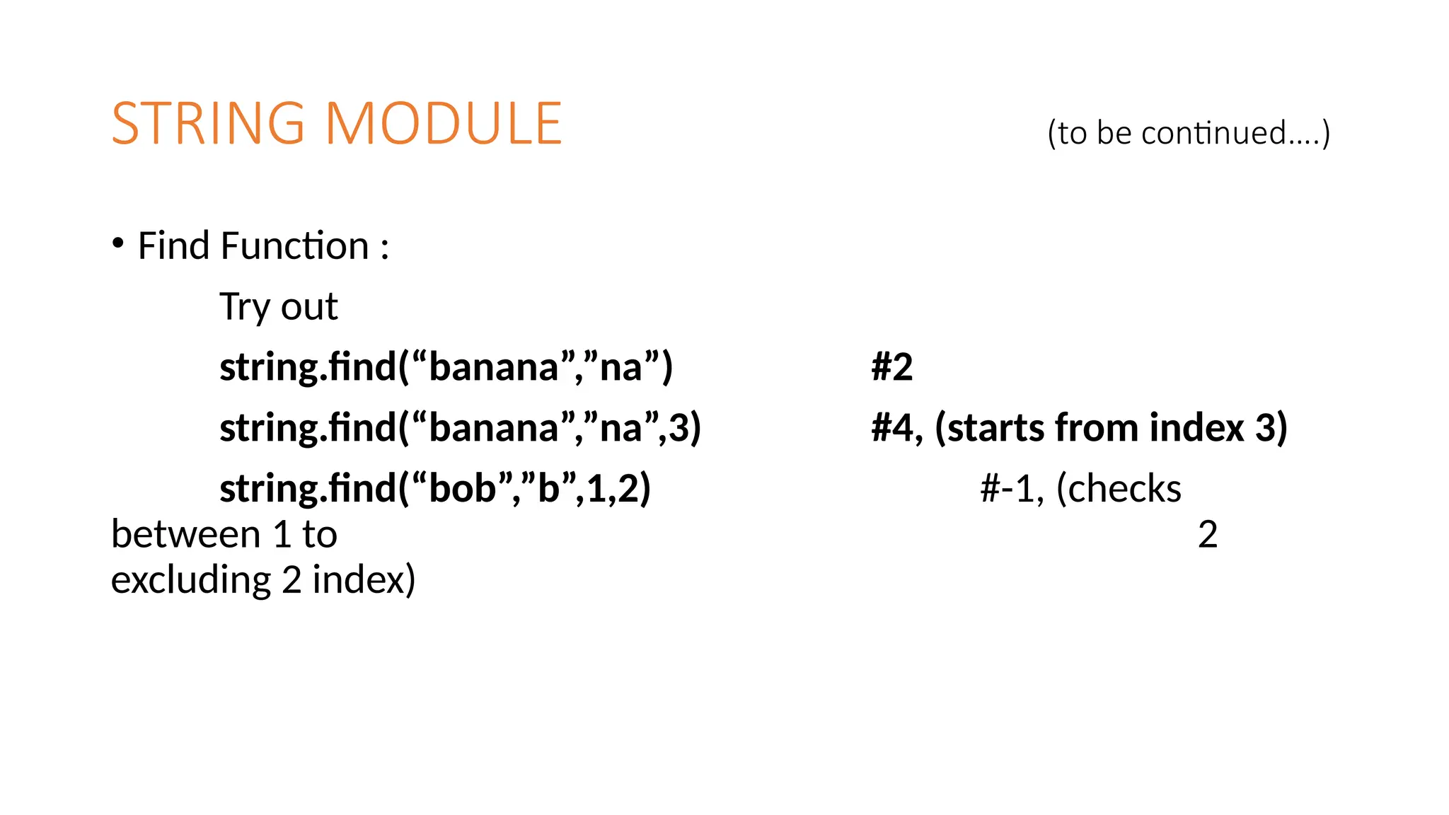 STRING MODULE (to be continued….)
• Find Function :
Try out
string.find(“banana”,”na”) #2
string.find(“banana”,”na”,3) #4, (starts from index 3)
string.find(“bob”,”b”,1,2) #-1, (checks
between 1 to 2
excluding 2 index)
 