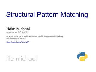 Structural Pattern Matching
Haim Michael
September 20th
, 2022
All logos, trade marks and brand names used in this presentation belong
to the respective owners.
https://youtu.be/xgRYrs_jy5E
life michael
 