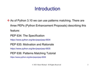 © 2021 Haim Michael All Rights Reserved 2
Introduction
 As of Python 3.10 we can use patterns matching. There are
three P...