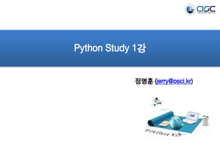 Python Study 1강 
정명훈 (jerry@osci.kr) 
 