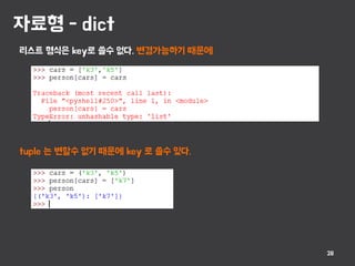 자료형 - dict
28
리스트 형식은 key로 쓸수 없다. 변경가능하기 때문에
tuple 는 변할수 없기 때문에 key 로 쓸수 있다.
 
