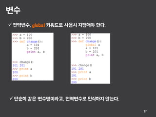 변수
37
 전역변수, global 키워드로 사용시 지정해야 한다.
 단순히 같은 변수명이라고, 전역변수로 인식하지 않는다.
 