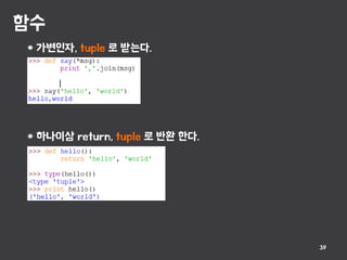 함수
39
* 가변인자, tuple 로 받는다.
* 하나이상 return, tuple 로 반환 한다.
 