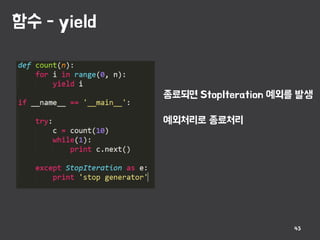 함수 - yield
43
종료되면 StopIteration 예외를 발생
예외처리로 종료처리
 