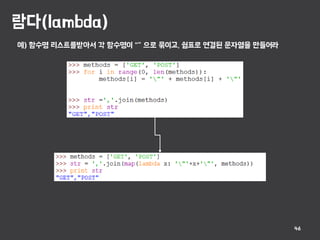 람다(lambda)
46
예) 함수명 리스트를받아서 각 함수명이 “” 으로 묶이고, 쉼표로 연결된 문자열을 만들어라
 