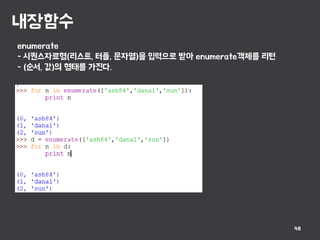 내장함수
48
enumerate
- 시퀀스자료형(리스트, 터플, 문자열)을 입력으로 받아 enumerate객체를 리턴
- (순서, 값)의 형태를 가진다.
 