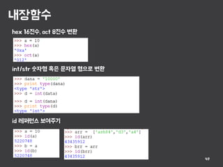 내장함수
49
hex 16진수, oct 8진수 변환
int/str 숫자형 혹은 문자열 형으로 변환
id 레퍼런스 보여주기
 