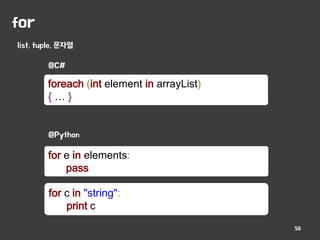 for
58
list, tuple, 문자열
foreach (int element in arrayList)
{ … }
for e in elements:
pass
for c in "string":
print c
@C#
@Python
 