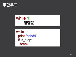 무한루프
60
while 1:
명령문
while 1:
print "ash84"
if is_stop:
break
 