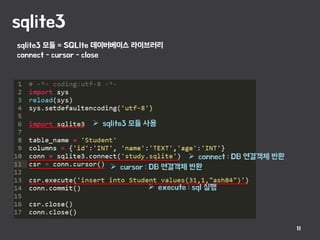 sqlite3
11
 sqlite3 모듈 사용
 connect : DB 연결객체 반환
 execute : sql 실행
 cursor : DB 연결객체 반환
sqlite3 모듈 = SQLIte 데이버베이스 라이브러리
connect - cursor - close
 
