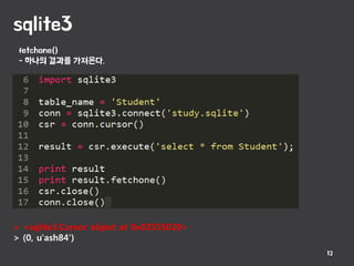 sqlite3
12
> <sqlite3.Cursor object at 0x02555020>
> (0, u'ash84')
fetchone()
- 하나의 결과를 가져온다.
 