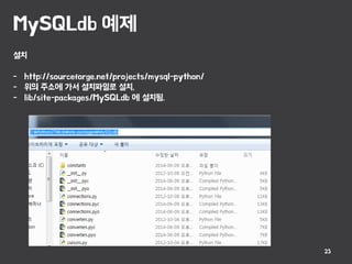 MySQLdb 예제
23
설치
- http://sourceforge.net/projects/mysql-python/
- 위의 주소에 가서 설치파일로 설치,
- lib/site-packages/MySQLdb 에 설치됨.
 