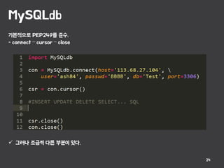 MySQLdb
24
기본적으로 PEP249를 준수.
- connect – cursor – close
 그러나 조금씩 다른 부분이 있다.
 