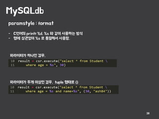 MySQLdb
28
paramstyle : format
- C언어의 printf %d, %s 와 같이 사용하는 방식
- 형에 상관없이 %s 로 통일해서 사용함.
파라미터가 하나인 경우,
파라미터가 두개 이상인 경우, tuple 형태로 ()
 
