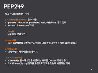 PEP249
4
연결 - Connection 객체
c = connect(params) 함수 제공
- params : dsn, user, password, host, database 등의 정보
- return : Conn...