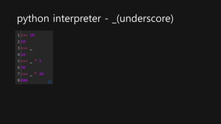 python interpreter - _(underscore)
1
2
3
4
5
6
7
8
>>> 10
10
>>> _
10
>>> _ * 3
30
>>> _ * 20
600 cs
 