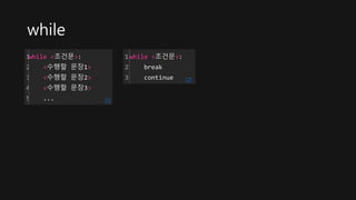 while
1
2
3
4
5
while <조건문>:
<수행할 문장1>
<수행할 문장2>
<수행할 문장3>
... cs
1
2
3
while <조건문>:
break
continue cs
 