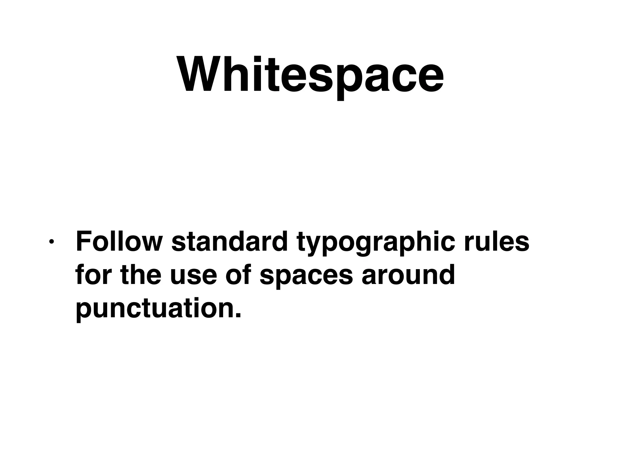 Whitespace
• Follow standard typographic rules
for the use of spaces around
punctuation.
 