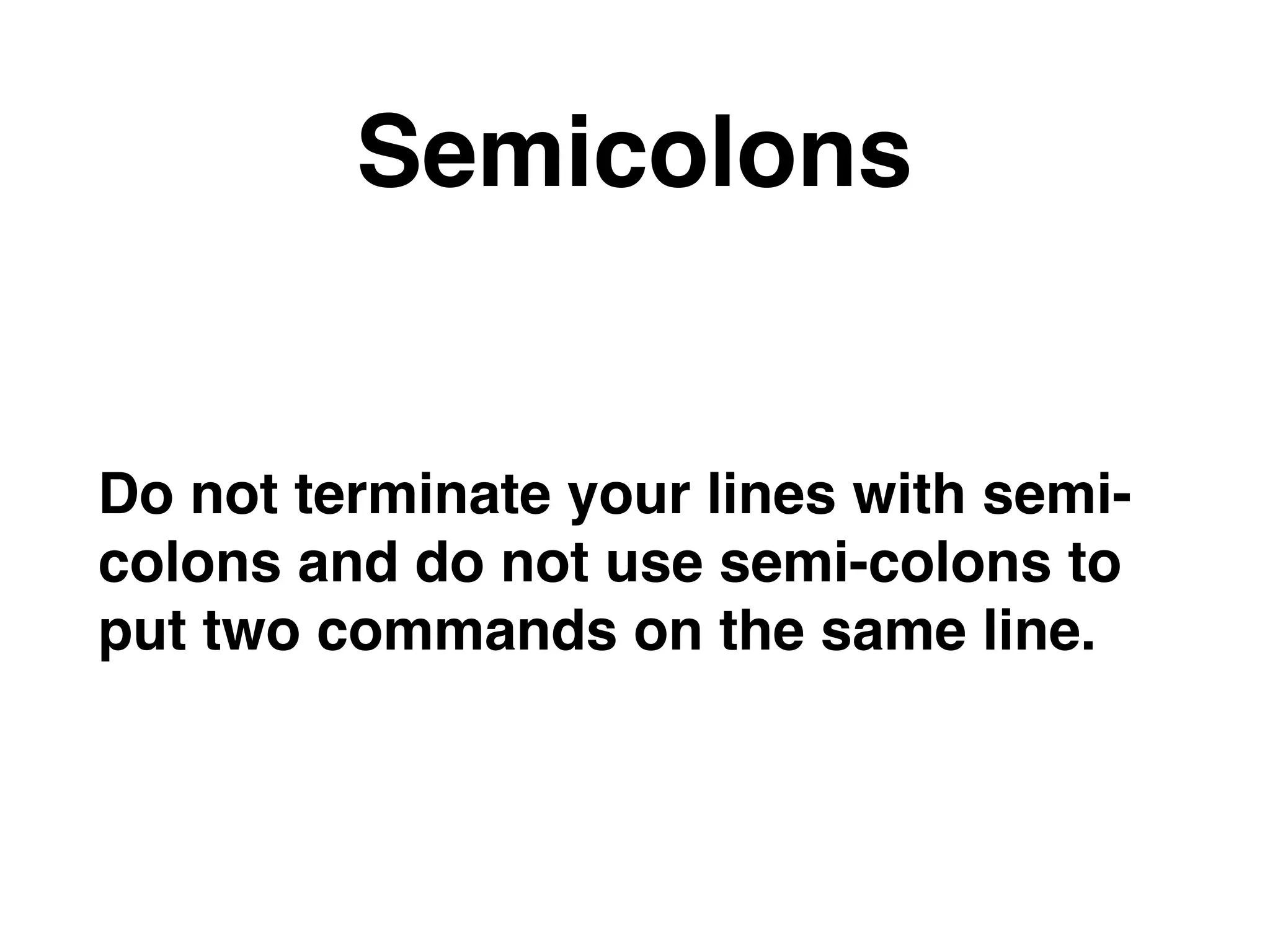 Semicolons
Do not terminate your lines with semi-
colons and do not use semi-colons to
put two commands on the same line.
 