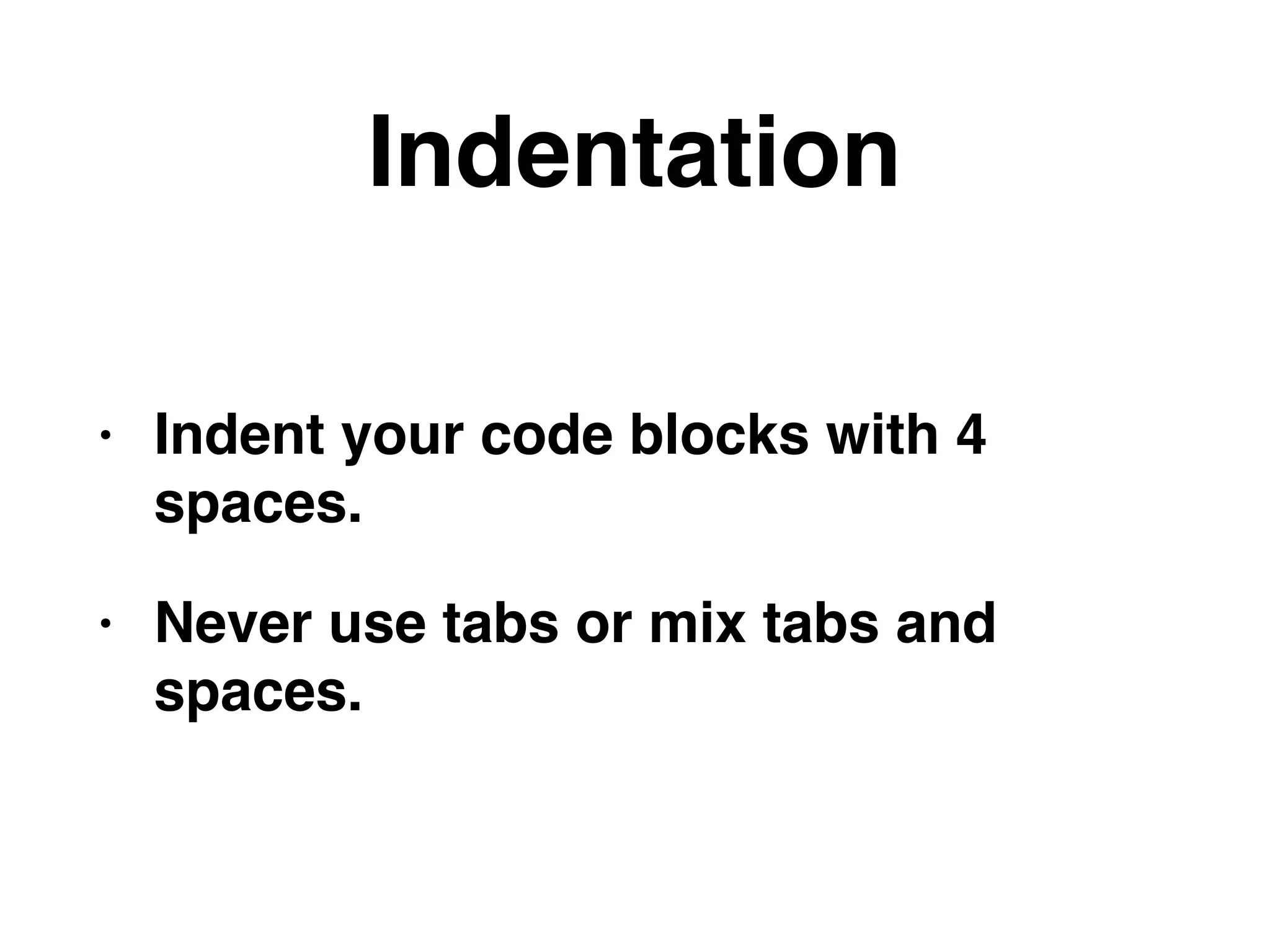 Indentation
• Indent your code blocks with 4
spaces.
• Never use tabs or mix tabs and
spaces.
 