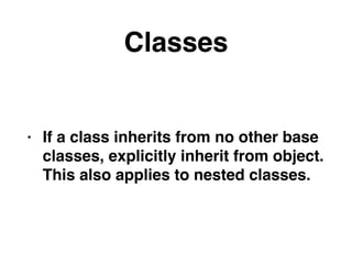 Classes
• If a class inherits from no other base
classes, explicitly inherit from object.
This also applies to nested classes.
 