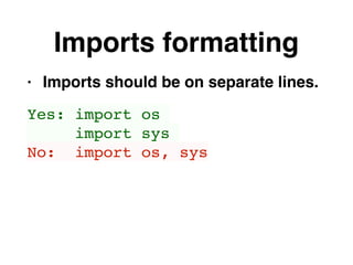 Imports formatting
• Imports should be on separate lines.
Yes: import os
import sys
No: import os, sys
 