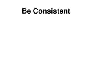 Be Consistent
 