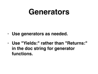Generators
• Use generators as needed.
• Use "Yields:" rather than "Returns:"
in the doc string for generator
functions.
 