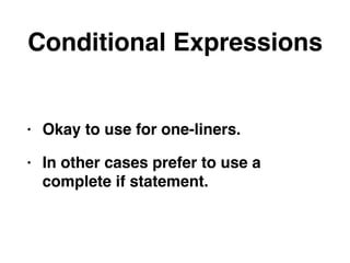 Conditional Expressions
• Okay to use for one-liners.
• In other cases prefer to use a
complete if statement.
 