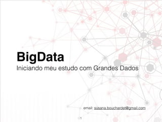 BigData
Iniciando meu estudo com Grandes Dados
email: susana.bouchardet@gmail.com
1
 