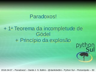 2018-04-07 – Paradoxos! – Danilo J. S. Bellini – @danilobellini – Python Sul – Florianópolis – SC2018-04-07 – Paradoxos! – Danilo J. S. Bellini – @danilobellini – Python Sul – Florianópolis – SC
Paradoxos!
+ 1o
Teorema da incompletude de
Gödel
+ Princípio da explosão
Paradoxos!
+ 1o
Teorema da incompletude de
Gödel
+ Princípio da explosão
 