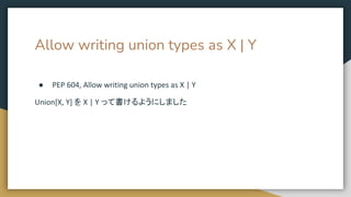 Allow writing union types as X | Y
● PEP 604, Allow writing union types as X | Y
Union[X, Y] を X | Y って書けるようにしました
 