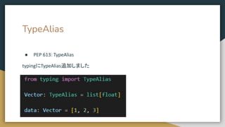 TypeAlias
● PEP 613: TypeAlias
typingにTypeAlias追加しました
 