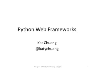 Python Web Frameworks
Kat Chuang
@katychuang
Talk given at NYC Python Meetup - 7/9/2013 1
 