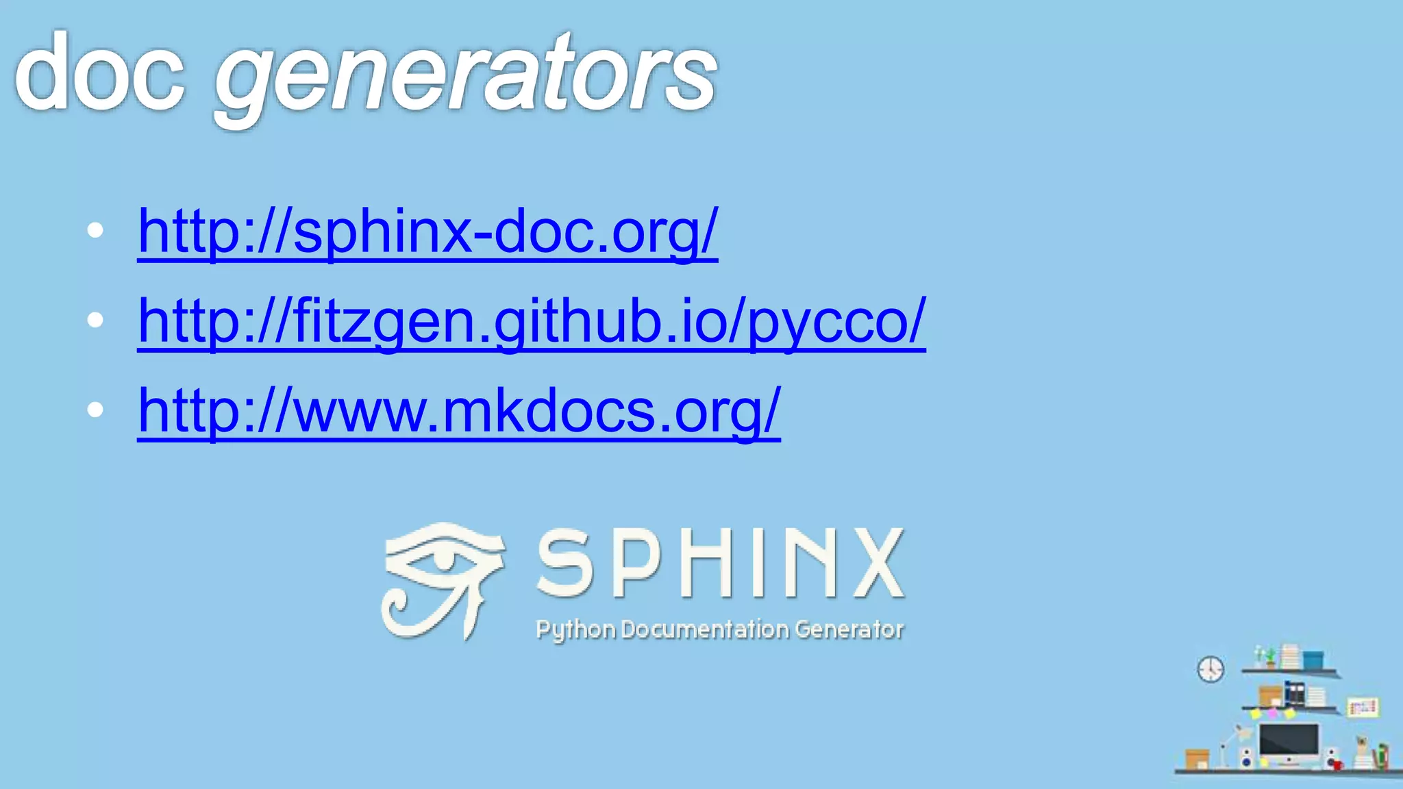 • http://sphinx-doc.org/ • http://fitzgen.github.io/pycco/ • http://www.mkdocs.org/ 