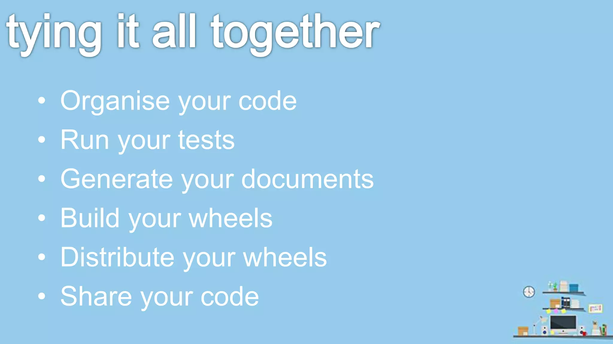 • Organise your code • Run your tests • Generate your documents • Build your wheels • Distribute your wheels • Share your code 