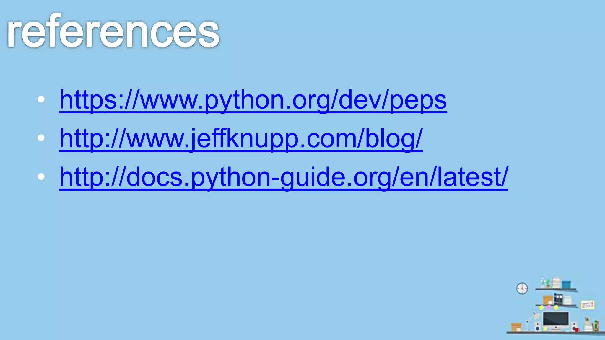 • https://www.python.org/dev/peps • http://www.jeffknupp.com/blog/ • http://docs.python-guide.org/en/latest/ 