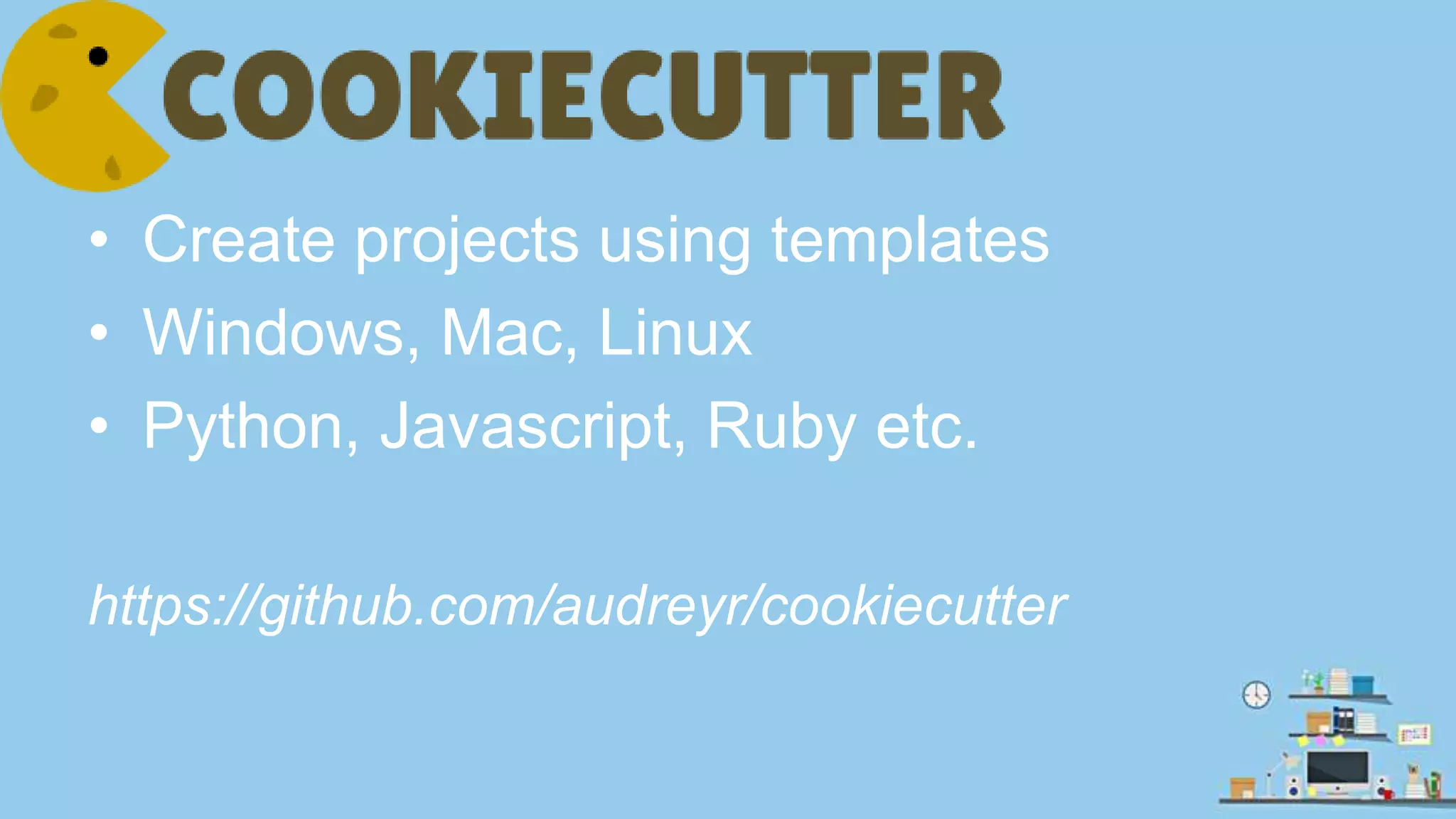 • Create projects using templates • Windows, Mac, Linux • Python, Javascript, Ruby etc. https://github.com/audreyr/cookiecutter 