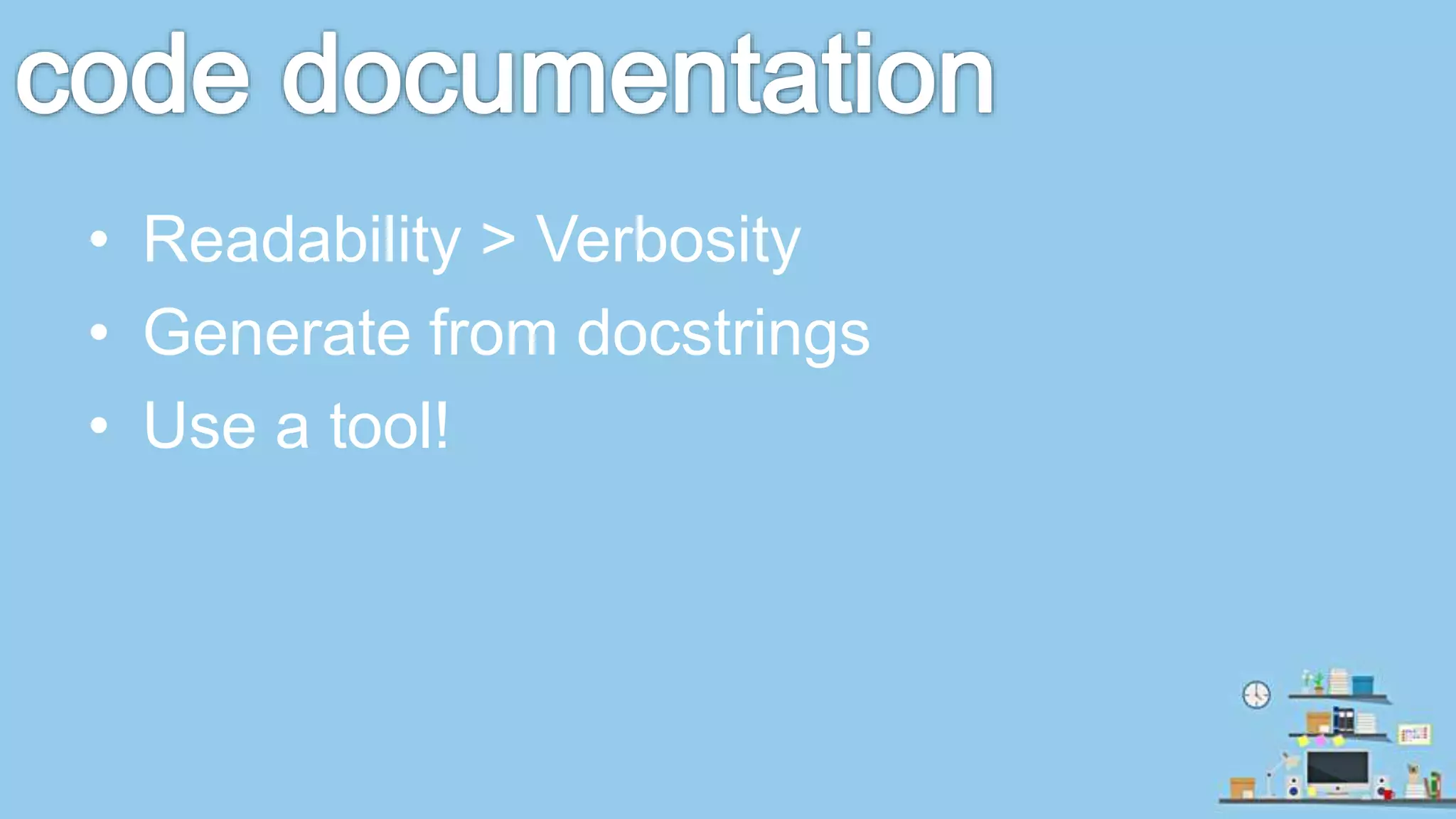 • Readability > Verbosity • Generate from docstrings • Use a tool! 