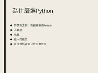 為什麼選Python
◆ 許多新工廠、新創喜歡用Python
◆ 不難學
◆ 免費
◆ 進入門檻低
◆ 直接操作資料分析的套件多
 