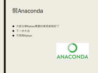 裝Anaconda
◆ 大部分學Python需要的東西都裝好了
◆ 下一步大法
◆ 不用再Python
 