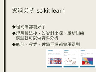 資料分析-scikit-learn
◆程式碼都寫好了
◆理解算法後，改資料來源、重新訓練
模型就可以做資料分析
◆統計、程式、數學三個都會用得到
 