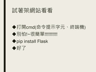 試著架網站看看
◆打開cmd(命令提示字元、終端機)
◆別怕!~很簡單!!!!!!!!!!
◆pip install Flask
◆好了
 