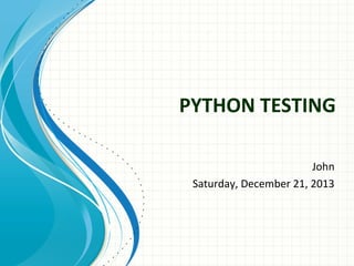 PYTHON TESTING
John
Saturday, December 21, 2013

 