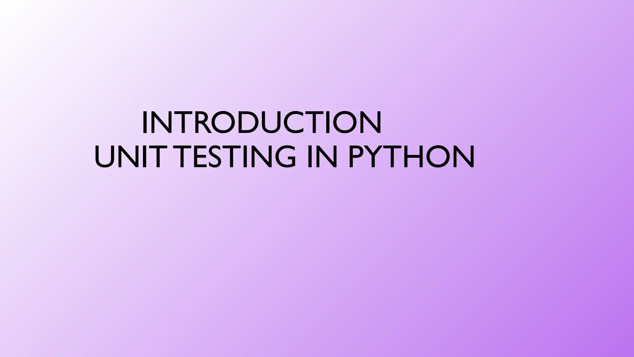 INTRODUCTION
UNIT TESTING IN PYTHON
 
