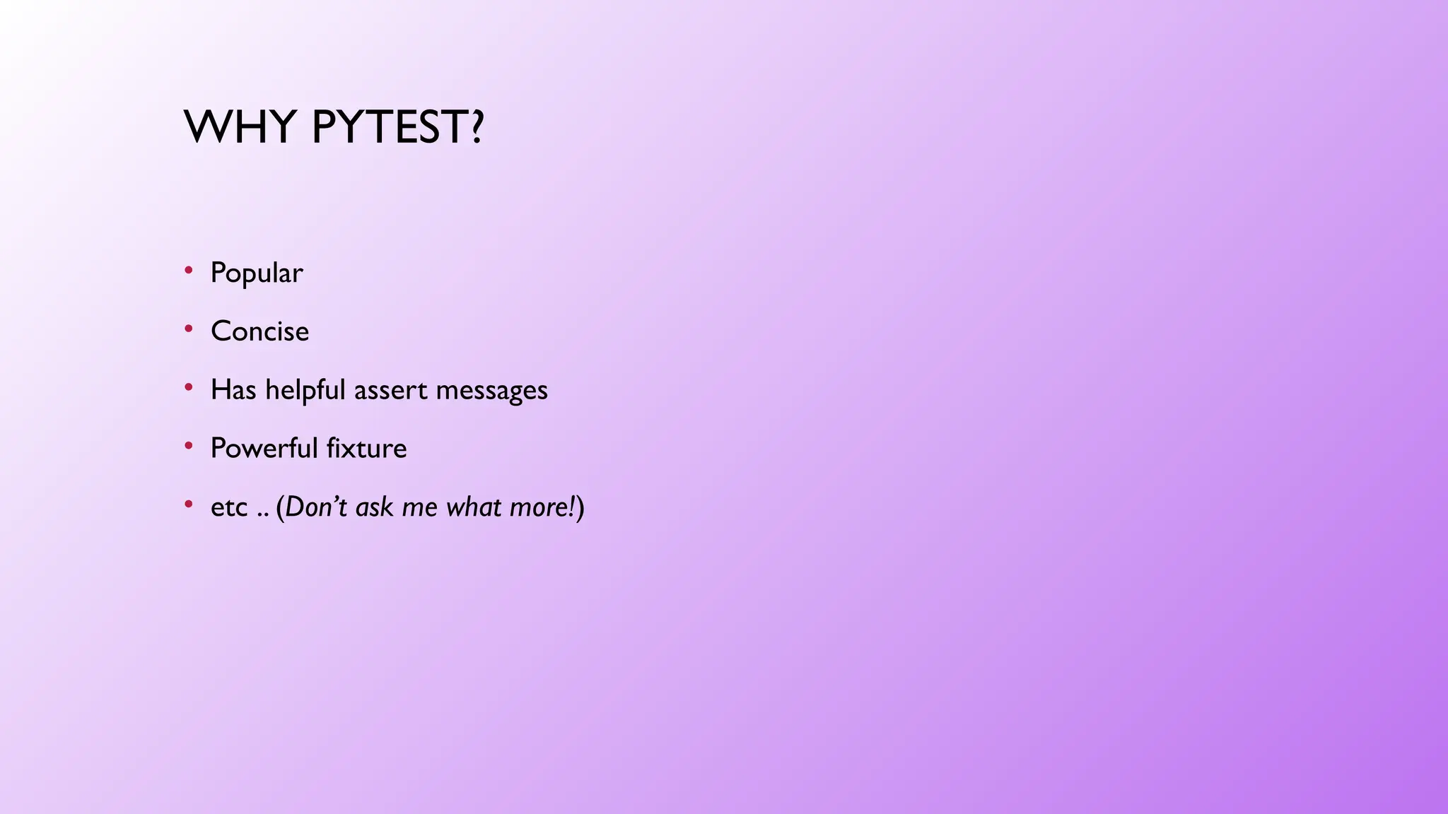 WHY PYTEST?
• Popular
• Concise
• Has helpful assert messages
• Powerful fixture
• etc .. (Don’t ask me what more!)
 